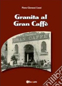 Granita al Gran Caffè libro di Liuzzi Pietro Giovanni