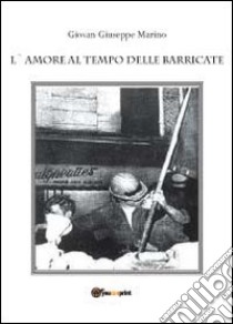 L'amore al tempo delle barricate libro di Marino Giovan Giuseppe