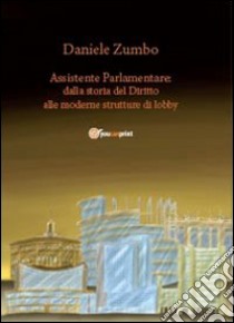 Assistente parlamentare. Dalla storia del diritto alle moderne strutture di lobby libro di Zumbo Daniele