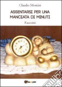 Assentarsi per una manciata di minuti libro di Montini Claudio