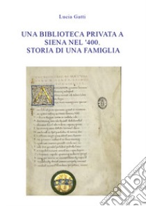 Una biblioteca privata a Siena nel '400. Storia di una famiglia libro di Gatti Lucia