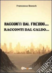 Racconti dal freddo. Racconti dal caldo libro di Boesch Francesca