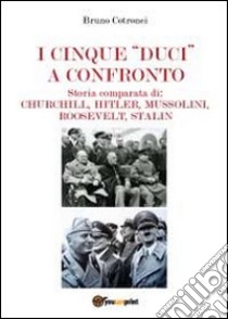 I cinque «duci» a confronto. Storia comparata di: Churchill, Hitler, Mussolini, Roosevelt, Stalin libro di Crotonei Bruno