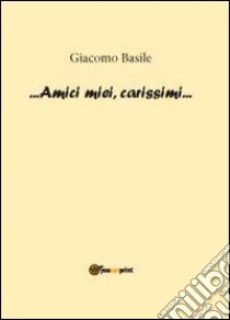 Amici miei, carissimi libro di Basile Giacomo