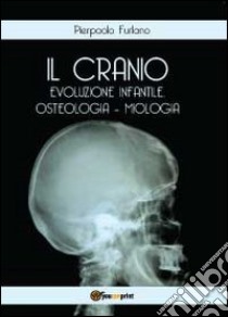 Il cranio. Evoluzione infantile, osteologia miologia libro di Furlano Pierpaolo