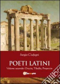 Poeti latini. Vol. 2: Orazio, Tibullo libro di Ciufegni Sergio
