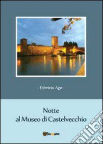 Notte al museo di Castelvecchio libro di Ago Fabrizio