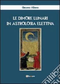 Le dimore lunari in astrologia elettiva libro di Albano Giacomo