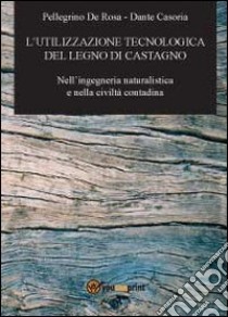 L'utilizzazione tecnologica del legno di castagno libro di De Rosa Pellegrino; Casoria Dante