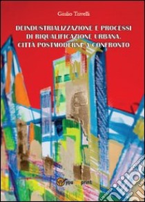 Deindustrializzazione e processi di riqualificazione urbana. Città postmoderne a confronto libro di Trivelli Giulio