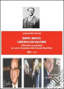 Dopo Monti: liberalsocialismo. L'alternativa ai populismi per uscire dal pantano della Seconda Repubblica libro di Gilleri Alessandro