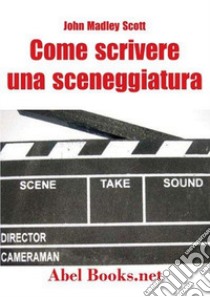 Come scrivere una sceneggiatura. Appunti ordinati per il cinema libro di Madley Scott John