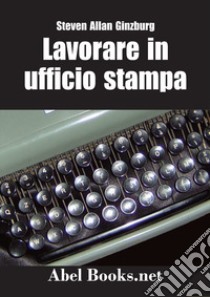 Lavorare in ufficio stampa libro di Ginzburg Steven Allan