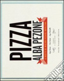 Pizza. Le ricette dei migliori pizzaioli napoletani: Enzo Coccia, CiroCoccia, Enzo Piccirillo libro di Pezone Alba