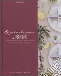 Quello che piace a Irene. Ricette, consigli e regali libro di Berni Irene