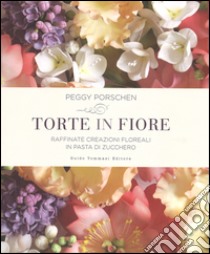 Torte in fiore. Raffinate creazioni floreali in pasta di zucchero libro di Porschen Peggy