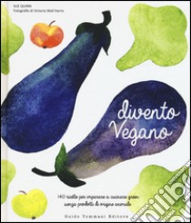 Divento vegano. 140 ricette per imparare a cucinare green senza prodotti di origine animale libro di Quinn Sue