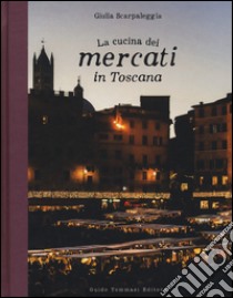 La cucina dei mercati in Toscana libro di Scarpaleggia Giulia