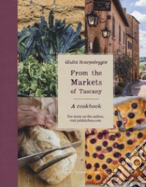 From the markets of Tuscany. A cookbook libro di Scarpaleggia Giulia