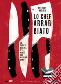 Lo chef arrabbiato. La cattiva scienza e la verità sul mangiar sano libro di Warner Anthony