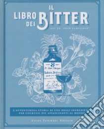 Il libro dei bitter. L'avventurosa storia di uno degli ingredienti per cocktail più affascinanti al mondo. Ediz. illustrata libro di Elmegirab Adam