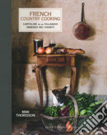 French country cooking. Cartoline da un villaggio immerso nei vigneti libro di Thorisson Mimi