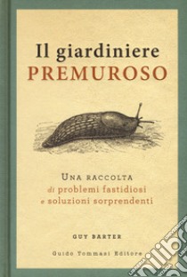 Il giardiniere premuroso. Una raccolta di problemi fastidiosi e soluzioni sorprendenti libro di Barter Guy