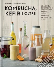 Kombucha, kefir e oltre. Una guida divertente e gustosa per preparare le vostre bevande probiotiche in casa libro di Lewin Alex; Guajardo Raquel