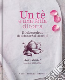 Un te e una fetta di torta. Il dolce perfetto da abbinare al vostro tè libro di Franklin Liz