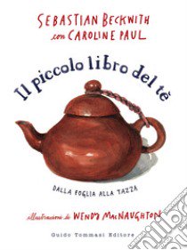 Il piccolo libro del te. Dalla foglia alla tazza libro di Beckwith Sebastian; Paul Caroline