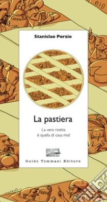 La pastiera. La vera ricetta è quella di casa mia! libro di Porzio Stanislao