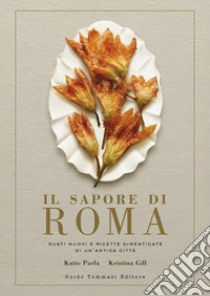 Il sapore di Roma. Gusti nuovi e ricette dimenticate di un'antica città libro di Parla Katie