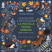 Conoscere e proteggere la piccola fauna urbana. Uccelli, scoiattoli, ricci, api... libro di Moutarde Colonel