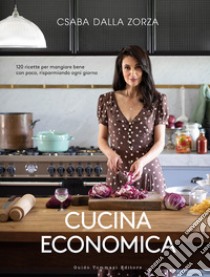 Cucina economica. 120 ricette per mangiare bene con poco, risparmiando ogni giorno libro di Dalla Zorza Csaba