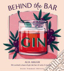 Behind the bar gin. 50 cocktail a base di gin dai bar di tutto il mondo libro di Akkam Alia