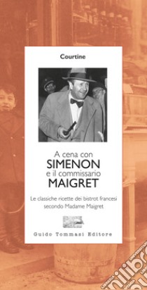 A cena con Simenon ed il commissario Maigret. Le classiche ricette dei bistrot francesi secondo madame Maigret libro di Courtine Robert J.
