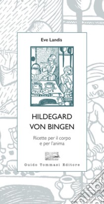 Hildegard von Bingen. Ricette per il corpo e per l'anima libro di Landis Eve