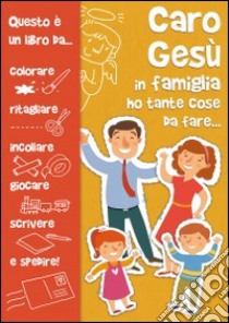 Caro Gesù in famiglia ho tante cose da fare libro di Vecchini Silvia