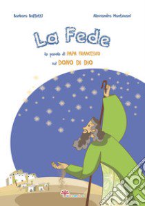 La fede. Le parole di papa Francesco sul dono di Dio. Ediz. illustrata libro di Baffetti Barbara