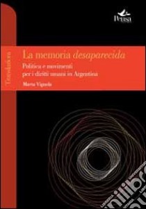 La memoria desaparecida. Politica e movimenti per i diritti umani in Argentina libro di Vignola Marta