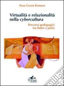 Virtualità e relazionalità nella cybercultura. Percorsi pedagogici tra ludos e patìa libro di Romano Rosa Grazia