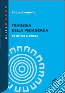 Tragedia della pedagogia. Da Ortega a Ortega libro di D'Armento Vito A.