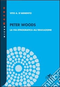 Peter Woods. La via etnografica all'educazione libro di D'Armento Vito A.