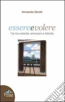 Essere e volere. L'io tra volontà, emozioni e felicità libro di Girotti Armando