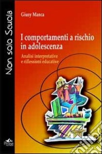 I comportamenti a rischio in adolescenza. Analisi interpretative e riflessioni educative libro di Manca Giusy