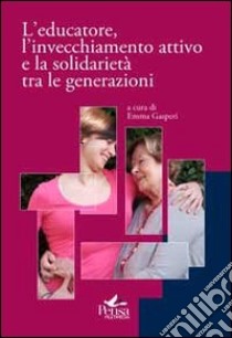 L'educatore, l'invecchiamento attivo e la solidarietà tra le generazioni libro di Gasperi E. (cur.)