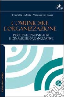 Comunicare l'organizzazione. Processi comunicativi e dinamiche organizzative libro di Lodedo Concetta; De Giosa Vanessa