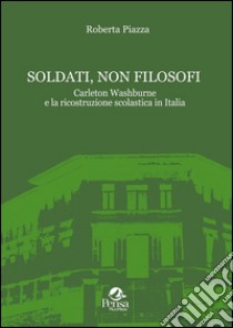 Soldati, non filosofi. Carleton Washburne e la ricostruzione scolastica in Italia libro di Piazza Roberto