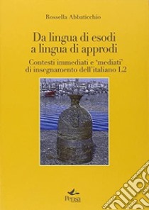 Da lingua di esodi a lingua di approdi. Contesti immediati e «mediati» di insegnamento dell'italiano L2 libro di Abbaticchio Rossella