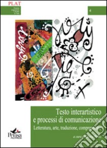 Testo interartistico e processi di comunicazione. Letteratura, arte, traduzione, comprensione libro di Politi G. (cur.)